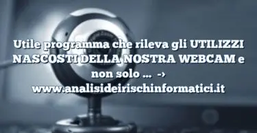 Utile programma che rileva gli UTILIZZI NASCOSTI DELLA NOSTRA WEBCAM e non solo …