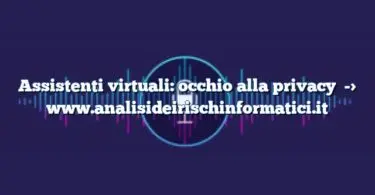 Assistenti virtuali: occhio alla privacy