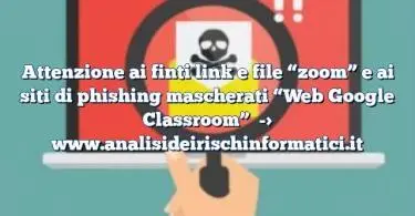 Attenzione ai finti link e file “zoom” e ai siti di phishing mascherati “Web Google Classroom”