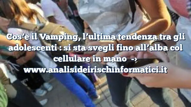 Cos’è il Vamping, l’ultima tendenza tra gli adolescenti : si sta svegli fino all’alba col cellulare in mano