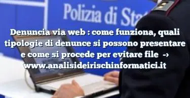 Denuncia via web : come funziona, quali tipologie di denunce si possono presentare e come si procede per evitare file