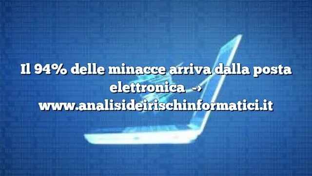 Il 94% delle minacce arriva dalla posta elettronica