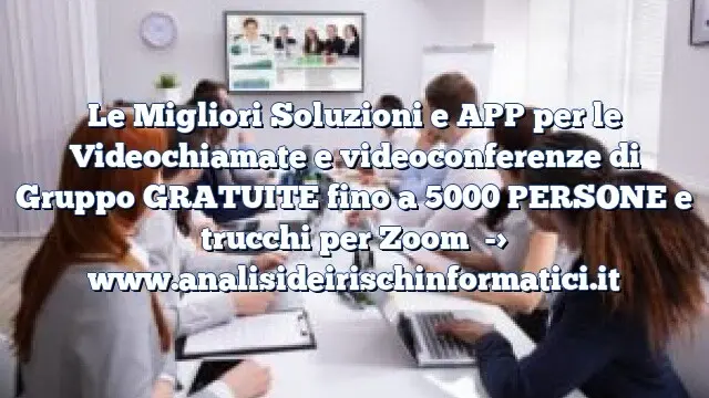 Le Migliori Soluzioni e APP per le Videochiamate e videoconferenze di Gruppo GRATUITE fino a 5000 PERSONE e trucchi per Zoom