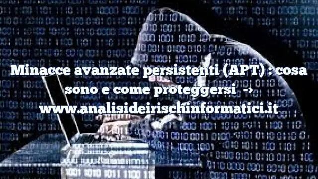 Minacce avanzate persistenti (APT) : cosa sono e come proteggersi