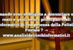 Quando sono obbligato a denunciare un reato e quali sono i principali reati informatici di competenza della Polizia Postale ?