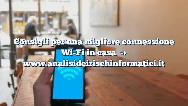 Consigli per una migliore connessione Wi-Fi in casa