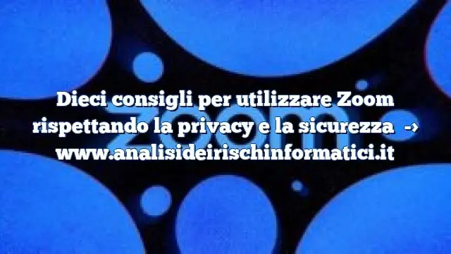 Dieci consigli per utilizzare Zoom rispettando la privacy e la sicurezza