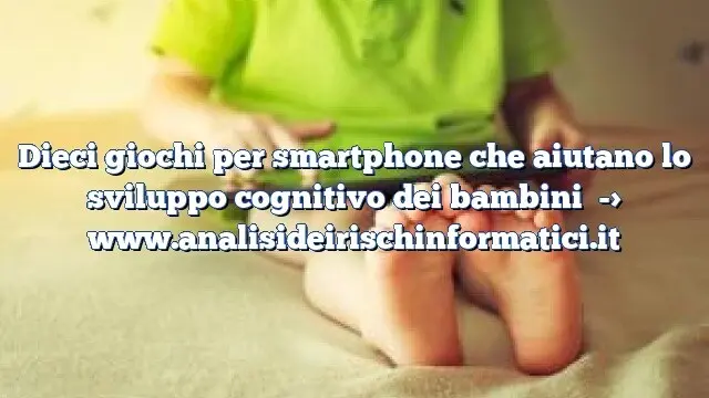 Dieci giochi per smartphone che aiutano lo sviluppo cognitivo dei bambini