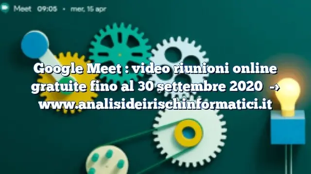 Google Meet : video riunioni online gratuite fino al 30 settembre 2020