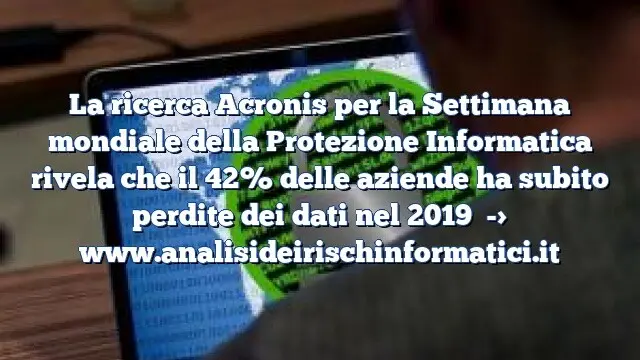 La ricerca Acronis per la Settimana mondiale della Protezione Informatica rivela che il 42% delle aziende ha subito perdite dei dati nel 2019