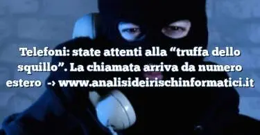 Telefoni: state attenti alla “truffa dello squillo”. La chiamata arriva da numero estero