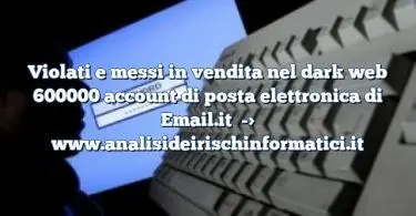 Violati e messi in vendita nel dark web 600000 account di posta elettronica di Email.it