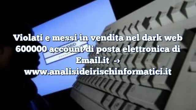 Violati e messi in vendita nel dark web 600000 account di posta elettronica di Email.it