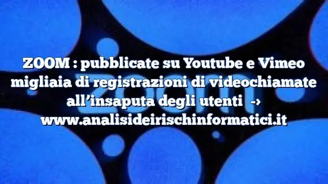 ZOOM : pubblicate su Youtube e Vimeo migliaia di registrazioni di videochiamate all’insaputa degli utenti