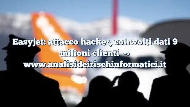 Easyjet: attacco hacker, coinvolti dati 9 milioni clienti