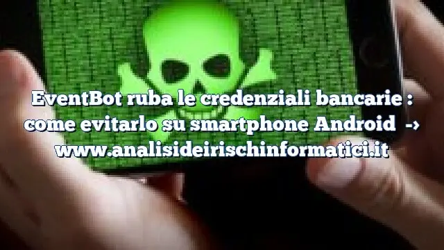 EventBot ruba le credenziali bancarie : come evitarlo su smartphone Android