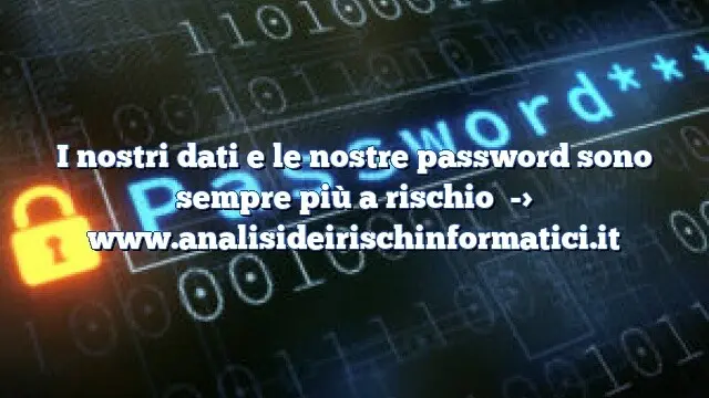 I nostri dati e le nostre password sono sempre più a rischio