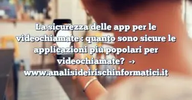 La sicurezza delle app per le videochiamate : quanto sono sicure le applicazioni più popolari per videochiamate?