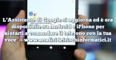 L’Assistente di Google si aggiorna ed è ora disponibile su Android e iPhone per aiutarti a comandare il telefono con la tua voce