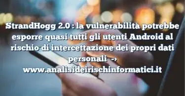 StrandHogg 2.0 :  la vulnerabilità potrebbe esporre quasi tutti gli utenti Android al rischio di intercettazione dei propri dati personali