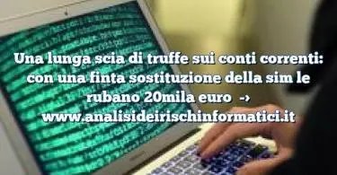 Una lunga scia di truffe sui conti correnti: con una finta sostituzione della sim le rubano 20mila euro