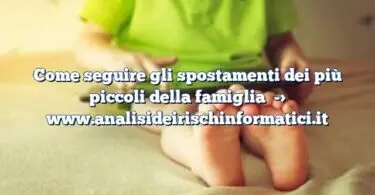 Come seguire gli spostamenti dei più piccoli della famiglia