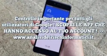 Controllo importante per tutti gli utilizzatori di Google : SCOPRI LE APP CHE HANNO ACCESSO AL TUO ACCOUNT !