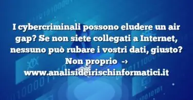 I cybercriminali possono eludere un air gap? Se non siete collegati a Internet, nessuno può rubare i vostri dati, giusto? Non proprio