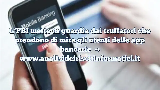 L’FBI mette in guardia dai truffatori che prendono di mira gli utenti delle app bancarie