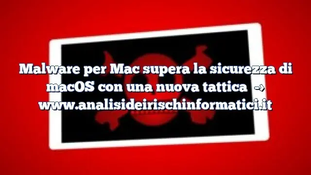 Malware per Mac supera la sicurezza di macOS con una nuova tattica