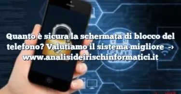 Quanto è sicura la schermata di blocco del telefono? Valutiamo il sistema migliore