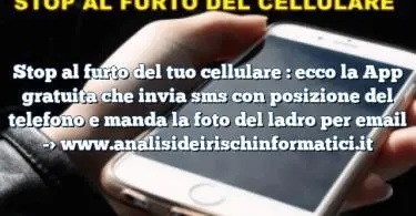 Stop al furto del tuo cellulare : ecco la App gratuita che invia sms con posizione del telefono e manda la foto del ladro per email