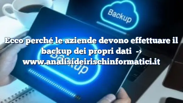 Ecco perché le aziende devono effettuare il backup dei propri dati