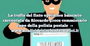 La truffa del finto operatore bancario raccontata da Riccardo Croce commissario capo della polizia postale