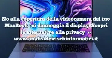 No alla copertura della videocamera del tuo MacBook : si danneggia il display. Scopri le alternative alla privacy