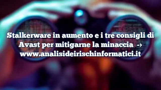 Stalkerware in aumento e i tre consigli di Avast per mitigarne la minaccia