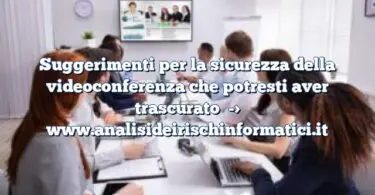 Suggerimenti per la sicurezza della videoconferenza che potresti aver trascurato