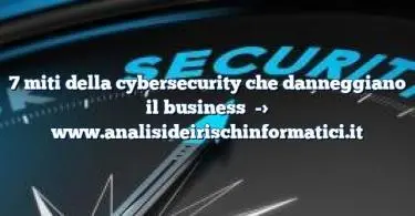 7 miti della cybersecurity che danneggiano il business