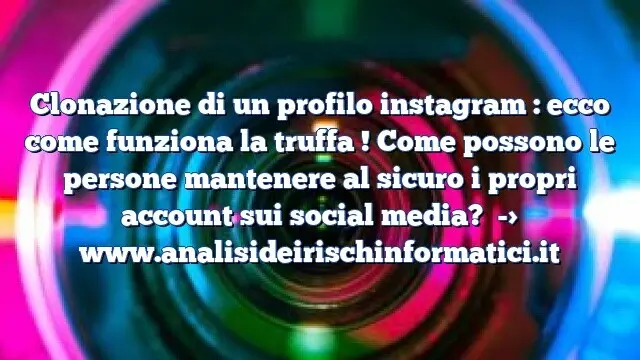 Clonazione di un profilo instagram : ecco come funziona la truffa ! Come possono le persone mantenere al sicuro i propri account sui social media?