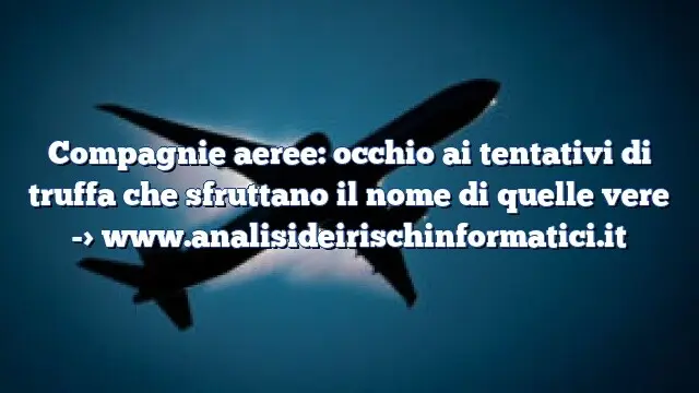 Compagnie aeree: occhio ai tentativi di truffa che sfruttano il nome di quelle vere