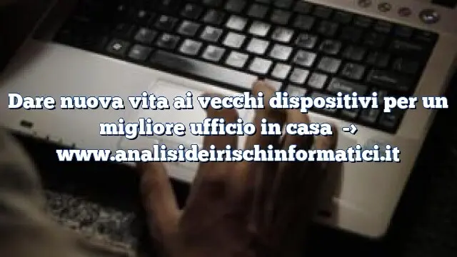 Dare nuova vita ai vecchi dispositivi per un migliore ufficio in casa