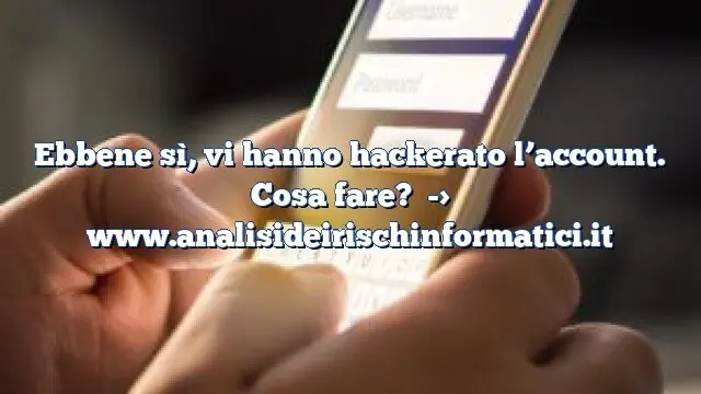 Ebbene sì, vi hanno hackerato l’account. Cosa fare?