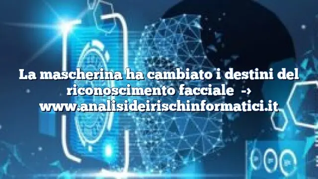 La mascherina ha cambiato i destini del riconoscimento facciale