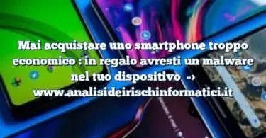 Mai acquistare uno smartphone troppo economico : in regalo avresti un malware nel tuo dispositivo