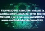 SERVIZIO DA REMOTO : richiedi la massima SICUREZZA per il tuo telefono ANDROID e per i tuoi account SOCIAL