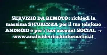 SERVIZIO DA REMOTO : richiedi la massima SICUREZZA per il tuo telefono ANDROID e per i tuoi account SOCIAL