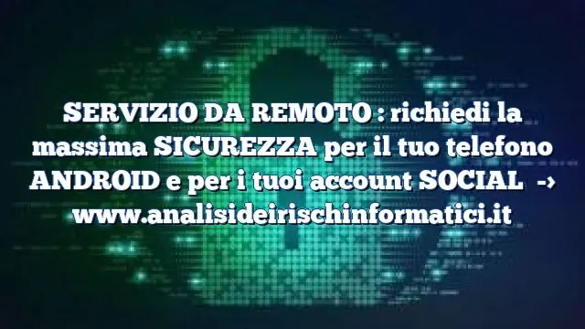 SERVIZIO DA REMOTO : richiedi la massima SICUREZZA per il tuo telefono ANDROID e per i tuoi account SOCIAL