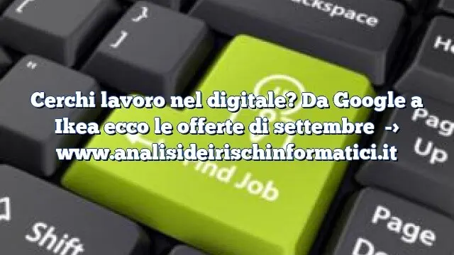 Cerchi lavoro nel digitale? Da Google a Ikea ecco le offerte di settembre