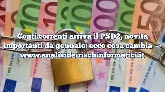 Conti correnti arriva il PSD2, novità importanti da gennaio: ecco cosa cambia