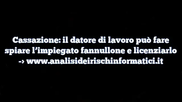 Cassazione: il datore di lavoro può fare spiare l’impiegato fannullone e licenziarlo